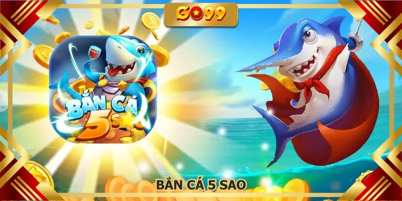 Bắn cá 5 sao GO99